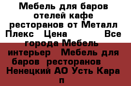 Мебель для баров,отелей,кафе,ресторанов от Металл Плекс › Цена ­ 5 000 - Все города Мебель, интерьер » Мебель для баров, ресторанов   . Ненецкий АО,Усть-Кара п.